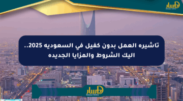 تأشيرة العمل بدون كفيل في السعودية 2025.. إليك الشروط والمزايا الجديدة